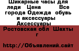 Шикарные часы для леди › Цена ­ 600 - Все города Одежда, обувь и аксессуары » Аксессуары   . Ростовская обл.,Шахты г.